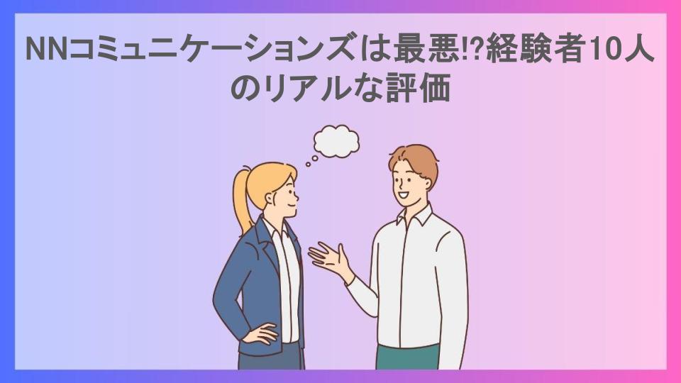 NNコミュニケーションズは最悪!?経験者10人のリアルな評価